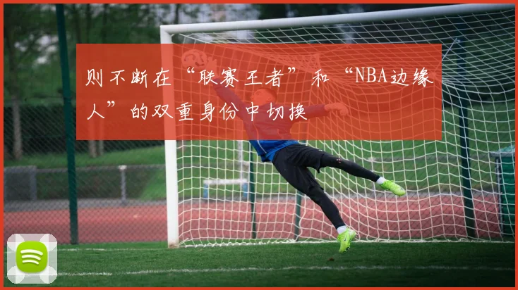 则不断在“联赛王者”和“NBA边缘人”的双重身份中切换