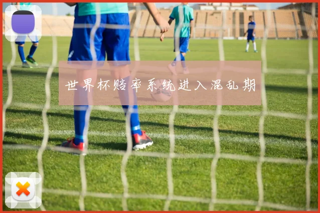 世界杯赔率系统进入混乱期