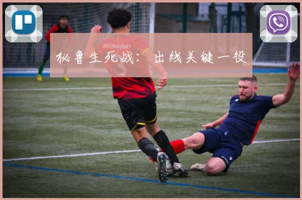 秘鲁生死战：出线关键一役