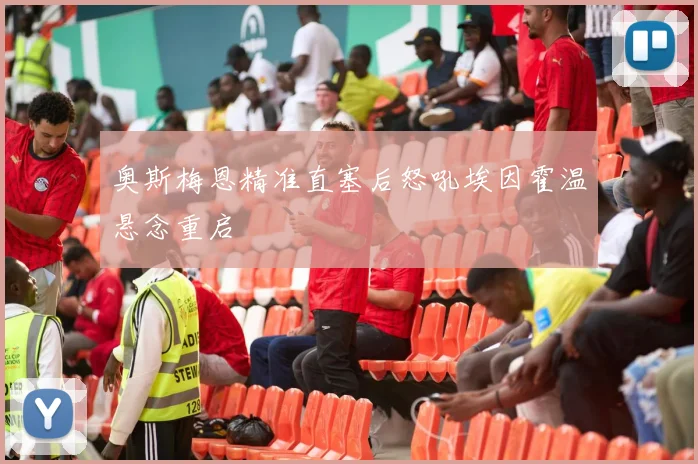 奥斯梅恩精准直塞后怒吼埃因霍温悬念重启