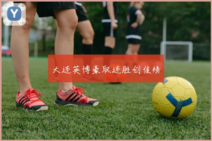 大连英博豪取连胜创佳绩