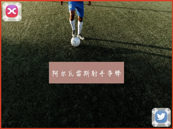 阿尔瓦雷斯射手争锋