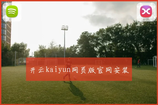 开云kaiyun网页版官网安装
