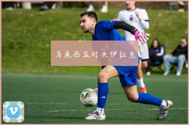 马来西亚对决伊拉克