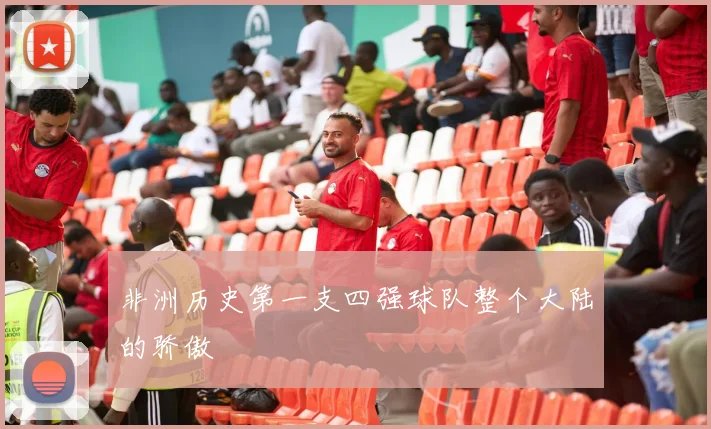 非洲历史第一支四强球队整个大陆的骄傲