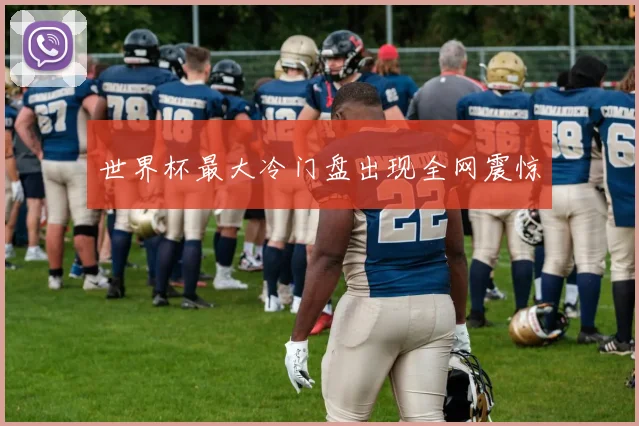世界杯最大冷门盘出现全网震惊
