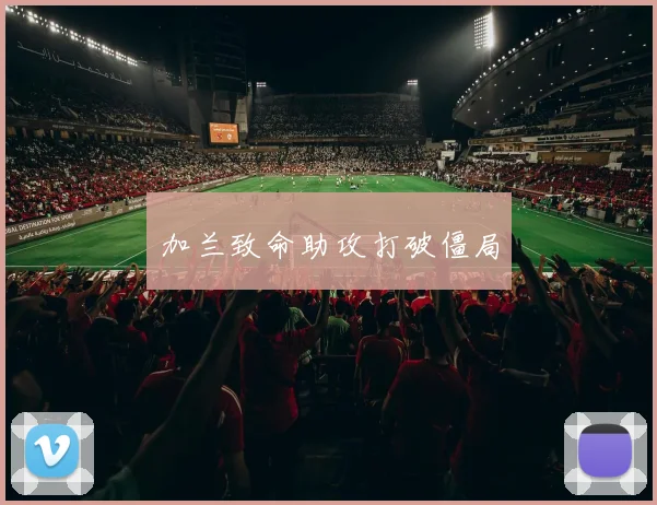 加兰致命助攻打破僵局