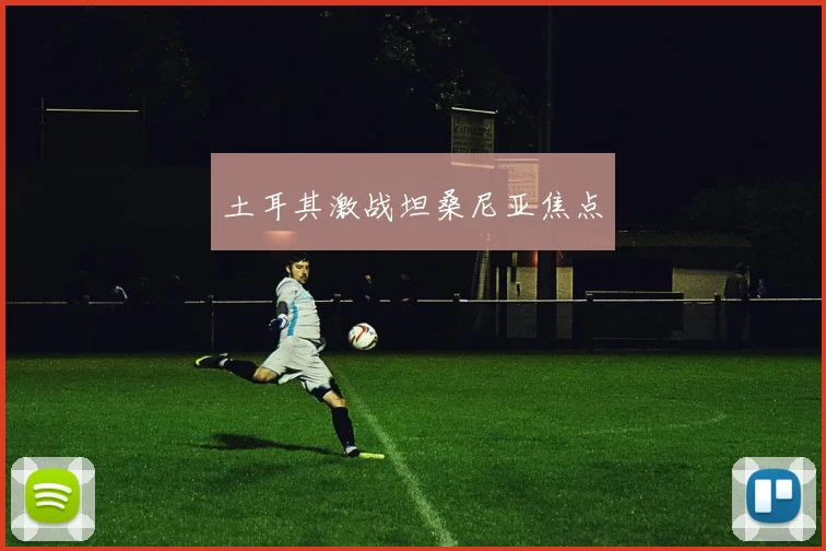 土耳其激战坦桑尼亚焦点
