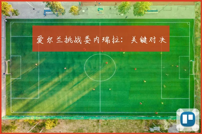 爱尔兰挑战委内瑞拉：关键对决