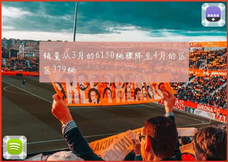 销量从3月的6150辆骤降至4月的区区379辆