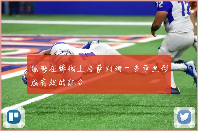 能够在锋线上与萨利姆 - 多萨里形成有效的配合