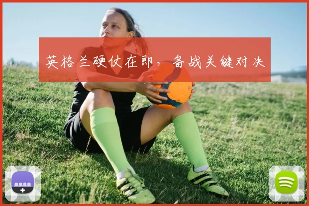 英格兰硬仗在即，备战关键对决