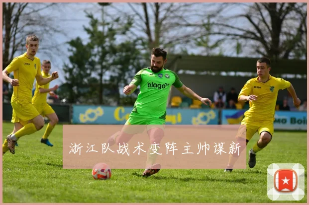 浙江队战术变阵主帅谋新