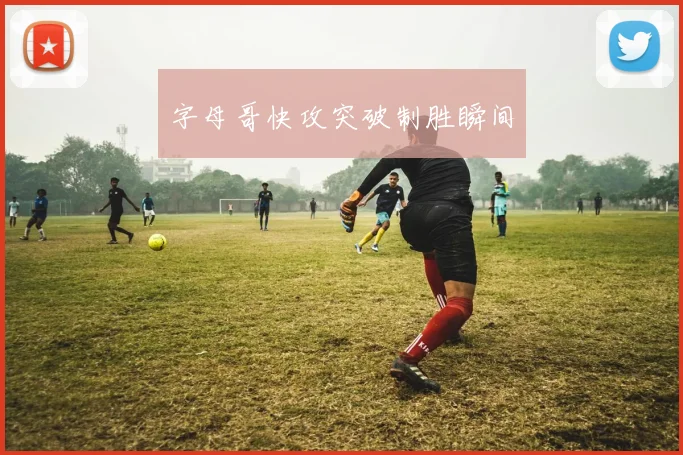 字母哥快攻突破制胜瞬间