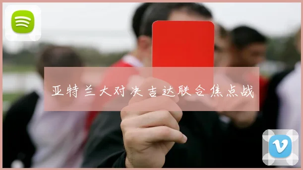 亚特兰大对决吉达联合焦点战