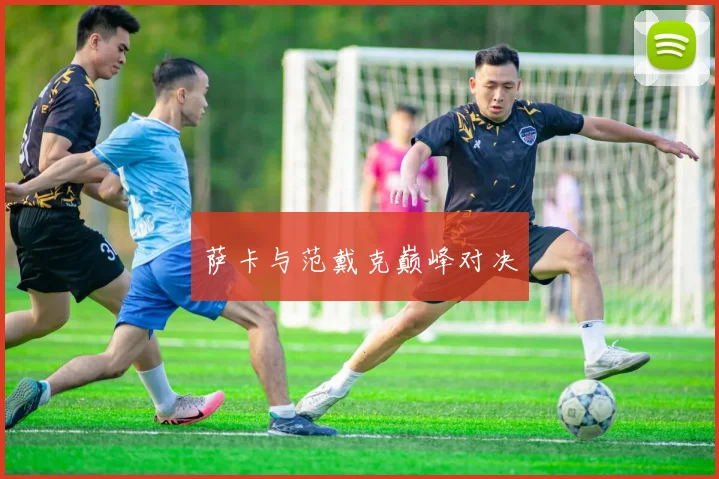 萨卡与范戴克巅峰对决