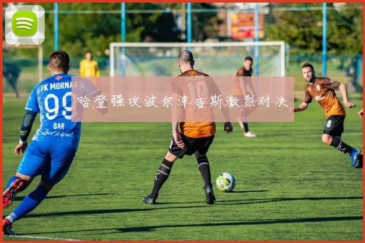 哈登强攻波尔津吉斯激烈对决