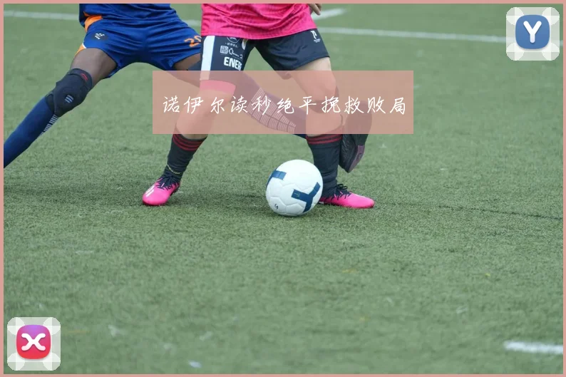 诺伊尔读秒绝平挽救败局