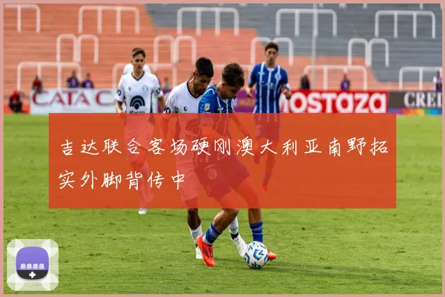 吉达联合客场硬刚澳大利亚南野拓实外脚背传中