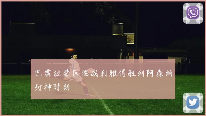 巴雷拉禁区混战利雅得胜利阿森纳封神时刻