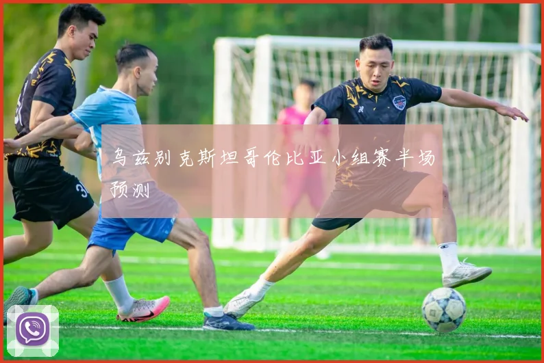乌兹别克斯坦哥伦比亚小组赛半场预测