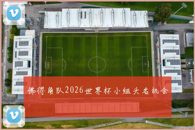 佛得角队2026世界杯小组头名机会