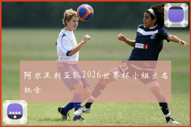 阿尔及利亚队2026世界杯小组头名机会