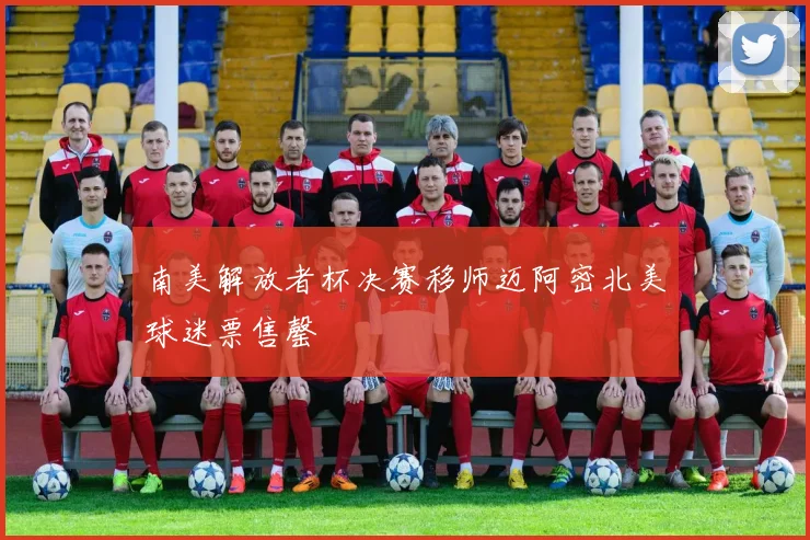 南美解放者杯决赛移师迈阿密北美球迷票售罄