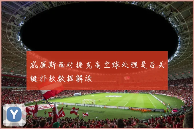 威廉斯面对捷克高空球处理是否关键扑救数据解读