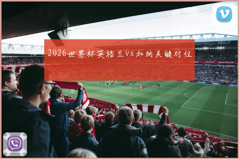 2026世界杯英格兰vs加纳关键对位