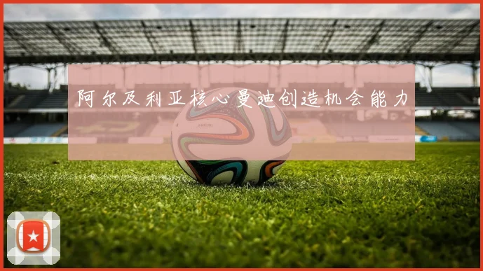 阿尔及利亚核心曼迪创造机会能力