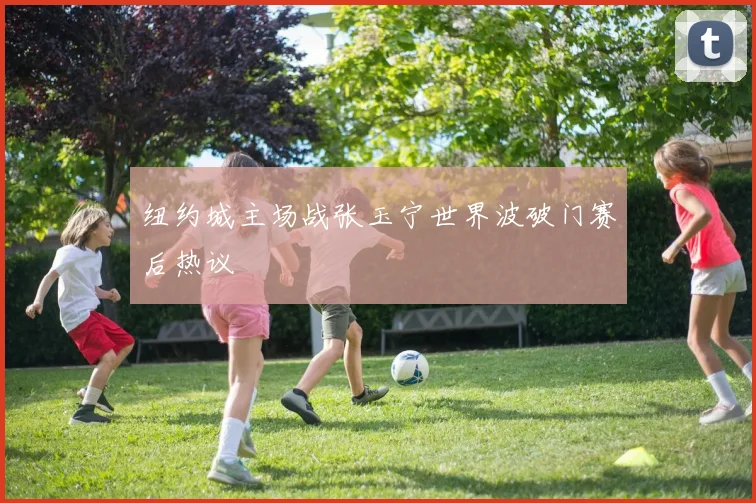 纽约城主场战张玉宁世界波破门赛后热议