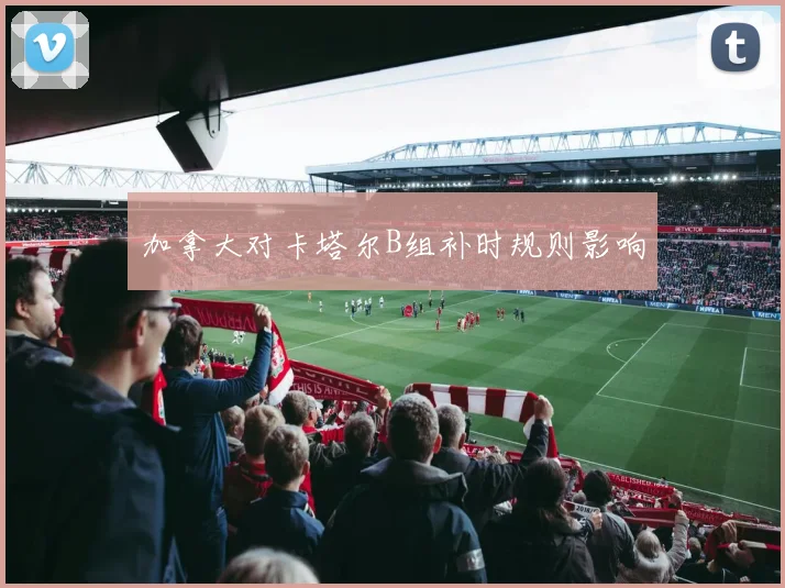 加拿大对卡塔尔B组补时规则影响