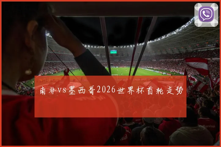 南非vs墨西哥2026世界杯首轮走势