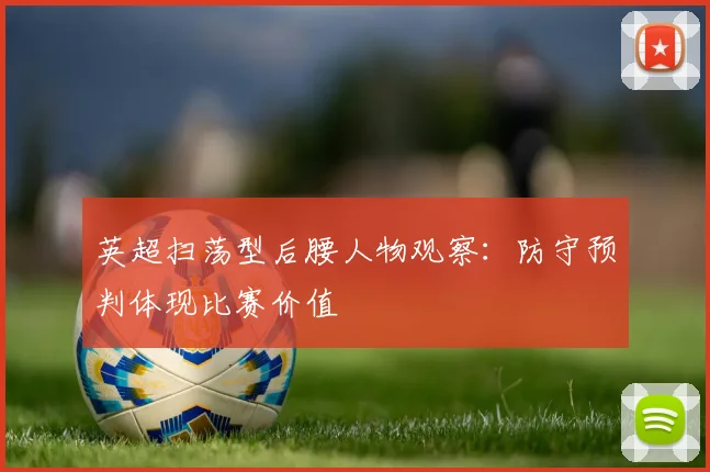 英超扫荡型后腰人物观察:防守预判体现比赛价值