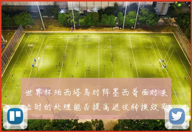 世界杯珀西塔乌对阵墨西哥面对夹击时的处理能否提高进攻转换效率