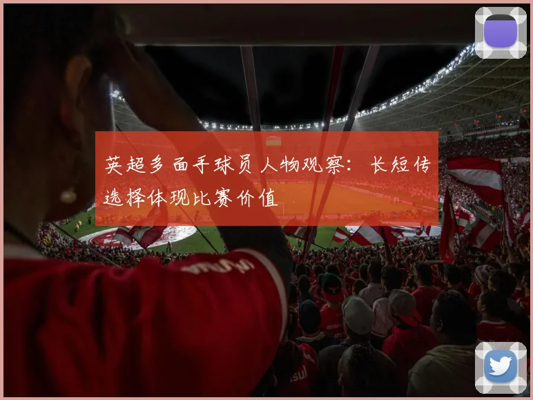 英超多面手球员人物观察:长短传选择体现比赛价值