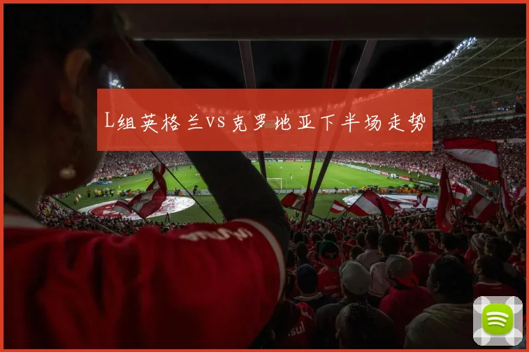 L组英格兰vs克罗地亚下半场走势