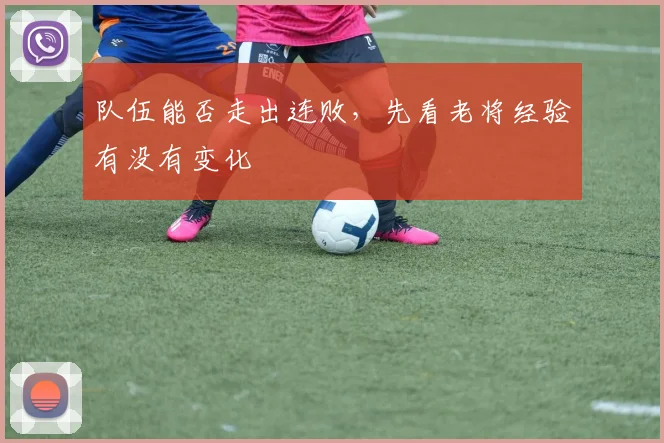 队伍能否走出连败，先看老将经验有没有变化