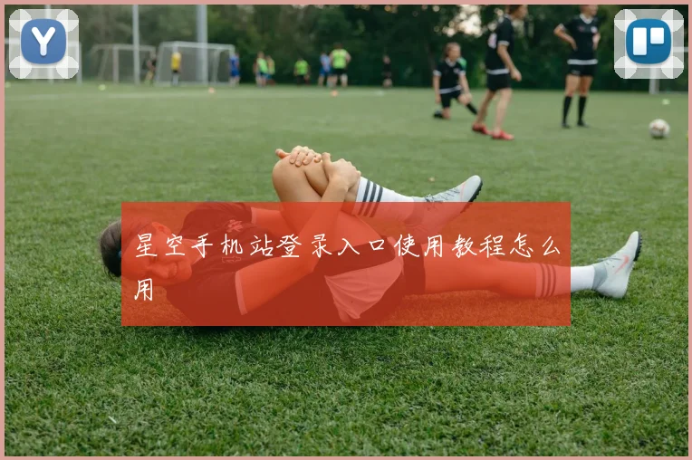 星空手机站登录入口使用教程怎么用