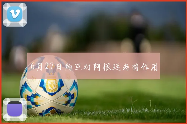 6月27日约旦对阿根廷老将作用