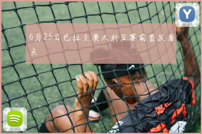 6月25日巴拉圭澳大利亚赛前首发看点