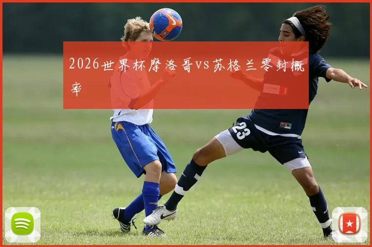 2026世界杯摩洛哥vs苏格兰零封概率