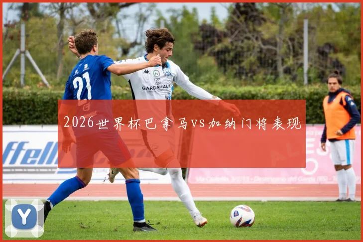 2026世界杯巴拿马vs加纳门将表现