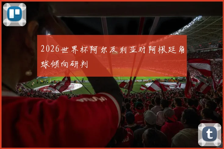 2026世界杯阿尔及利亚对阿根廷角球倾向研判