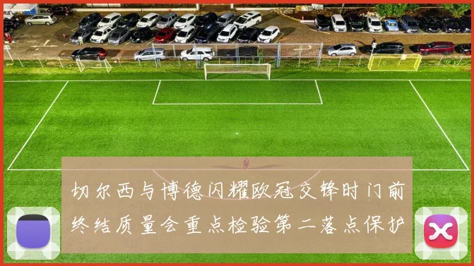 切尔西与博德闪耀欧冠交锋时门前终结质量会重点检验第二落点保护