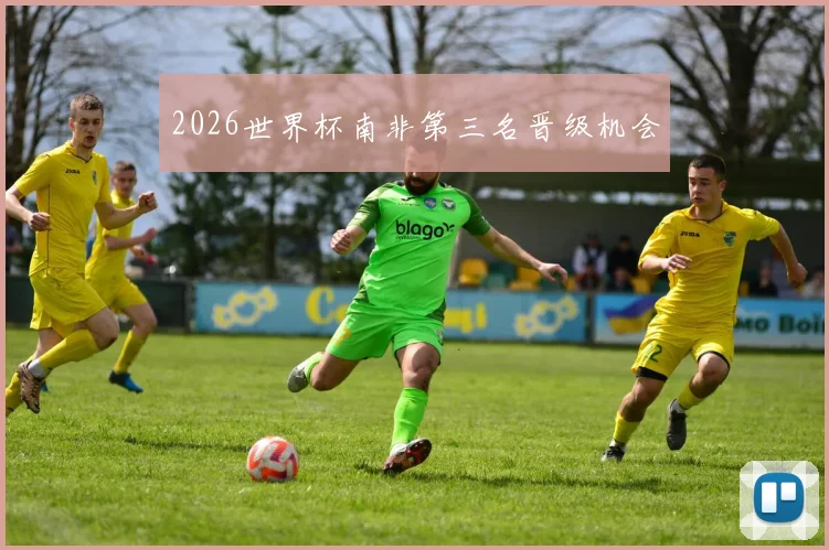 2026世界杯南非第三名晋级机会