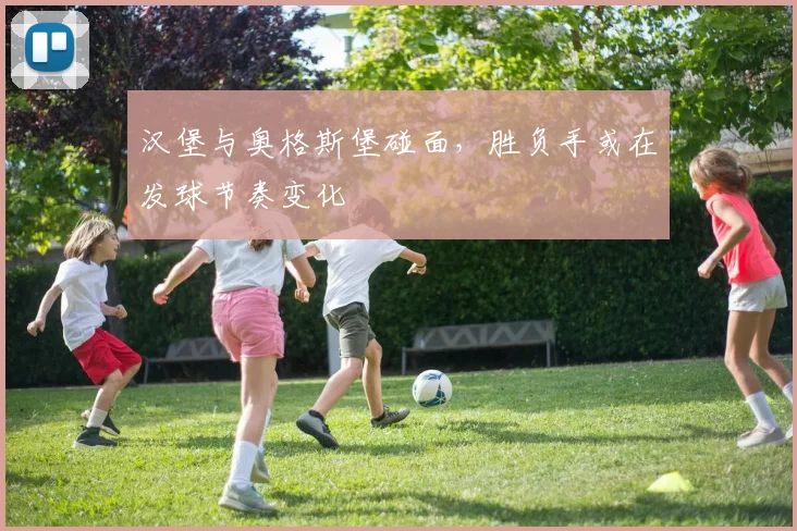 汉堡与奥格斯堡碰面，胜负手或在发球节奏变化