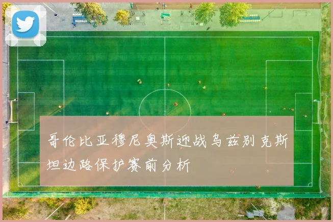 哥伦比亚穆尼奥斯迎战乌兹别克斯坦边路保护赛前分析