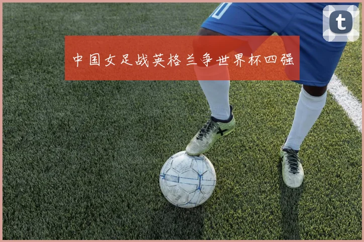 中国女足战英格兰争世界杯四强